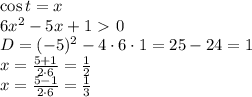 \cos t=x&#10;\\\&#10;6x^2-5x+1\ \textgreater \ 0&#10;\\\&#10;D=(-5)^2-4\cdot6\cdot1=25-24=1&#10;\\\&#10;x=\frac{5+1}{2\cdot6} = \frac{1}{2} &#10;\\\&#10;x=\frac{5-1}{2\cdot6} = \frac{1}{3}