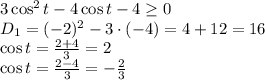 3\cos^2t - 4\cos t - 4 \geq 0&#10;\\\&#10;D_1=(-2)^2-3\cdot(-4)=4+12=16&#10;\\\&#10;\cos t= \frac{2+4}{3} =2&#10;\\\&#10;\cos t= \frac{2-4}{3} =- \frac{2}{3}