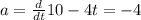 a= \frac{d}{dt} 10-4t=-4