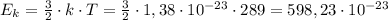 E_k= \frac{3}{2} \cdot k\cdot T= \frac{3}{2}\cdot 1,38\cdot 10^{-23}\cdot 289=598,23\cdot 10^{-23}