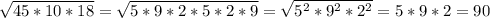 \sqrt{45*10*18} = \sqrt{5*9*2*5*2*9} = \sqrt{ 5^{2}*9^{2}*2^{2} } =5*9*2=90