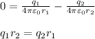 0 = \frac{q_1}{4\pi\varepsilon_0r_1}-\frac{q_2}{4\pi\varepsilon_0r_2}\\\\&#10;q_1r_2 = q_2r_1&#10;