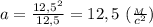a= \frac{12,5^2}{12,5}=12,5 \ ( \frac{_M}{c^2} )