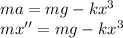 ma = mg-kx^3\\&#10;mx'' = mg-kx^3