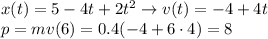 x(t) = 5-4t+2t^2 \rightarrow v(t) = -4+4t\\&#10;p = mv(6) = 0.4(-4+6\cdot4) = 8