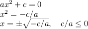 ax^2+c = 0\\&#10;x^2 = -c/a\\&#10;x = \pm\sqrt{-c/a},\quad c/a\leq 0