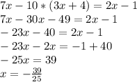 7x-10*(3x+4)=2x-1 \\&#10;7x-30x-49=2x-1 \\&#10;-23x-40=2x-1 \\&#10;-23x-2x=-1+40 \\ &#10;-25x=39 \\&#10;x= - \frac{39}{25}