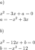 a) \\ \\&#10; x^{2} -3x+a=0 \\&#10;a=-x^2+3x \\ &#10;\\ b) \\ \\&#10;x^2-12x+b=0 \\ &#10;b=-x^2-12