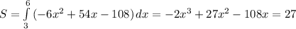 S=\int\limits^6_3 {(-6x^2+54x-108)} \, dx = -2x^3+27x^2-108x = 27