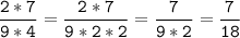 \tt\displaystyle\frac{2*7}{9*4}=\frac{2*7}{9*2*2}=\frac{7}{9*2}= \frac{7}{18}