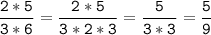 \tt\displaystyle\frac{2*5}{3*6}=\frac{2*5}{3*2*3}=\frac{5}{3*3}=\frac{5}{9}