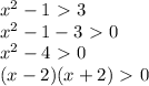 x^{2} -1\ \textgreater \ 3 \\ x^{2} -1-3\ \textgreater \ 0 \\ x^{2} -4\ \textgreater \ 0 \\ (x-2)(x+2)\ \textgreater \ 0