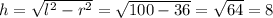 h= \sqrt{l^2-r^2}= \sqrt{100-36} = \sqrt{64} =8