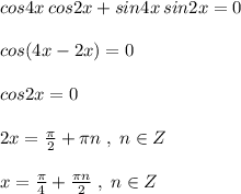 cos4x\, cos2x+sin4x\, sin2x=0\\\\cos(4x-2x)=0\\\\cos2x=0\\\\2x=\frac{\pi}{2}+\pi n\; ,\; n\in Z\\\\x=\frac{\pi}{4}+\frac{\pi n}{2}\; ,\; n\in Z