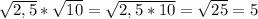 \sqrt{2,5}* \sqrt{10}= \sqrt{2,5*10}= \sqrt{25}=5