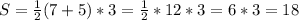 S= \frac{1}{2}(7+5)*3= \frac{1}{2}*12*3=6*3=18