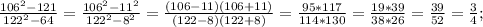 \frac{106^2-121}{122^2-64}= \frac{106^2-11^2}{122^2-8^2}= \frac{(106-11)(106+11)}{(122-8)(122+8)}= \frac{95*117}{114*130}= \frac{19*39}{38*26}= \frac{39}{52}= \frac{3}{4};