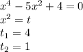x^4-5x^2+4=0 \\ &#10;x^2 = t \\ &#10;t_1 = 4 \\ &#10;t_2 = 1 \\