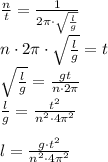 \frac{n}{t}= \frac{1}{2 \pi\cdot \sqrt{ \frac{l}{g} } } \\ &#10;n\cdot 2 \pi\cdot \sqrt{ \frac{l}{g} }=t \\ &#10;\sqrt{ \frac{l}{g} }= \frac{gt}{n\cdot 2\pi} \\&#10; \frac {l}{g}= \frac{t^2}{n^2\cdot 4\pi^2} \\\\&#10;l=\frac{g\cdot t^2}{n^2\cdot 4\pi^2}