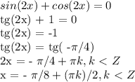 sin(2x) + cos(2x) = 0&#10;&#10;tg(2x) + 1 = 0&#10;&#10;tg(2x) = -1&#10;&#10;tg(2x) = tg( -\pi /4)&#10;&#10;2x = - \pi /4 + \pi k, k\ \textless \ Z&#10;&#10;x = - \pi /8 + ( \pi k)/2, k\ \textless \ Z
