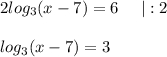2log_3(x-7)=6\ \ \ \ |:2\\ \\ log_3(x-7)=3