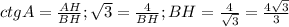 ctgA = \frac{AH}{BH}; \sqrt{3} = \frac{4}{BH}; BH = \frac{4}{\sqrt{3} } =\frac{4\sqrt{3} }{3}