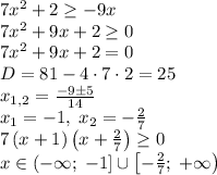 7x^2+2\geq-9x\\7x^2+9x+2\geq0\\7x^2+9x+2=0\\D=81-4\cdot7\cdot2=25\\x_{1,2}=\frac{-9\pm5}{14}\\x_1=-1,\;x_2=-\frac27\\7\left(x+1\right)\left(x+\frac27\right)\geq0\\x\in\left(-\infty;\;-1\right]\cup\left[-\frac27;\;+\infty\right)