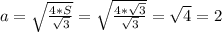 a= \sqrt{ \frac{4*S}{ \sqrt{3} } } =\sqrt{ \frac{4*\sqrt{3}}{ \sqrt{3} } } = \sqrt{4}=2