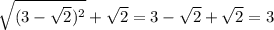\sqrt{(3 - \sqrt{2}) ^{2}} + \sqrt{2} = 3 - \sqrt{2} + \sqrt{2} = 3