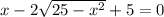 x-2 \sqrt{25- x^{2} } +5=0