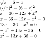 \sqrt{x}=6-x \\ &#10;(\sqrt{x})^2=(6-x)^2 \\ &#10;x=36-12x+x^2 \\ &#10;x-36+12x-x^2=0 \\ &#10;13x-36-x^2=0 \\ &#10;-x^2+13x-36=0 \\ &#10;x^2-13x+36 =0