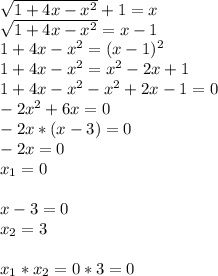 \sqrt{1+4x-x^2}+1=x \\ \sqrt{1+4x-x^2}=x-1 \\ 1+4x-x^2=(x-1)^2 \\ 1+4x-x^2=x^2-2x+1 \\ 1+4x-x^2-x^2+2x-1=0 \\ -2x^2+6x=0 \\ -2x*(x-3)=0 \\ -2x=0 \\ x_1=0 \\ \\ x-3=0 \\ x_2=3 \\ \\ x_1*x_2=0*3=0