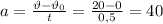 a= \frac{\vartheta-\vartheta_0}{t}= \frac{20-0}{0,5}= 40