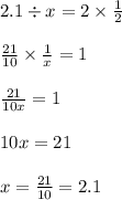 2.1 \div x = 2 \times \frac{1}{2} \\ \\ \frac{21}{10} \times \frac{1}{x} = 1 \\ \\ \frac{21}{10x} = 1 \\ \\10x = 21 \\ \\ x = \frac{21}{10} = 2.1
