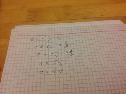 Решите уравнение a+4 2/5=10 ,40 ,с полным !