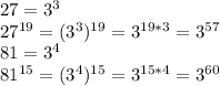 27 = 3^{3} \\ 27^{19} = ( 3^{3} )^{19} = 3^{19*3} = 3^{57} \\ 81= 3^{4} \\ 81^{15} = ( 3^{4} )^{15} = 3^{15*4} = 3^{60}