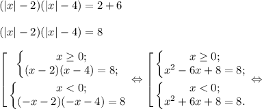 (|x|-2)(|x|-4)=2+6 \\ \\(|x|-2)(|x|-4)=8 \\ \\ \left[ \begin{gathered} \left\{\begin{matrix}x\geq 0;\\ (x-2)(x-4)=8; \end{matrix}\right.\\ \left\{\begin{matrix} x