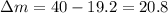 \Delta m = 40 - 19.2 = 20.8