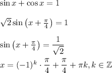 \sin x+\cos x=1\\ \\ \sqrt{2}\sin \left(x+\frac{\pi}{4}\right)=1\\ \\ \sin \left(x+\frac{\pi}{4}\right)=\dfrac{1}{\sqrt{2}}\\ \\ x=(-1)^{k}\cdot \dfrac{\pi}{4}+\dfrac{\pi}{4}+\pi k,k \in \mathbb{Z}