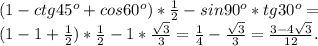 (1-ctg 45^o+cos60^o)* \frac{1}{2} -sin90^o*tg30^o=\\(1-1+\frac{1}{2})*\frac{1}{2}-1*\frac{\sqrt3}{3}=\frac{1}{4}-\frac{\sqrt3}{3}=\frac{3-4\sqrt3}{12}.