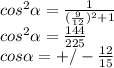 cos^{2} \alpha = \frac{1}{ (\frac{9}{12} )^{2}+1 } \\ &#10;cos^{2} \alpha = \frac{144}{225} \\ &#10;cos\alpha =+/- \frac{12}{15}