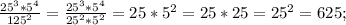 \frac{25^3*5^4}{125^2}= \frac{25^3*5^4}{25^2*5^2}=25*5^2=25*25=25^2=625;
