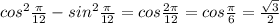 cos^2 \frac{ \pi }{12} - sin^2 \frac{ \pi }{12} =cos \frac{2 \pi }{12} =cos \frac{ \pi }{6} = \frac{ \sqrt{3} }{2}