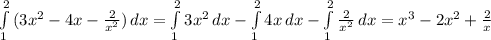 \int\limits^2_1 {( 3x^{2}-4x- \frac{2}{ x^{2} }) } \, dx = \int\limits^2_1 {3 x^{2} } \, dx - \int\limits^2_1 {4x} \, dx - \int\limits^2_1 { \frac{2}{ x^{2} } } \, dx = &#10; x^{3} - 2 x^{2} + \frac{2}{x}