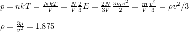 p = nkT = \frac{NkT}{V} = \frac{N}{V}\frac{2}{3}E = \frac{2N}{3V}\frac{m_0v^2}{2} = \frac{m}{V}\frac{v^2}{3} = \rho v^2/3\\\\&#10;\rho = \frac{3p}{v^2} = 1.875