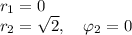 r_1 = 0\\&#10;r_2 = \sqrt{2},\quad\varphi_2 = 0