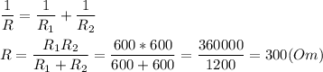 \displaystyle \frac{1}{R}= \frac{1}{R_{1} }+\frac{1}{R_{2} } \\ \\ R= \frac{R_{1}R_{2}}{R_{1}+R_{2}}= \frac{600*600}{600+600}= \frac{360000}{1200}=300(Om)