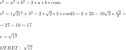 c^2=a^2+b^2-2*a*b*cos \alpha \\ \\ c^2=( \sqrt{2} )^2+5^2-2* \sqrt{2} *5*cos45=2+25-10 \sqrt{2}* \frac{ \sqrt{2} }{2} = \\ \\ =27-10=17 \\ \\ c= \sqrt{17} \\ \\ OTBET: \ \sqrt{17}