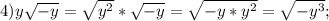 4)y \sqrt{-y}= \sqrt{y^2}* \sqrt{-y}= \sqrt{-y*y^2}= \sqrt{-y^3};