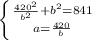 \left \{ {{ \frac{420^2}{b^2}+b^2=841 } \atop {a= \frac{420}{b} }} \right.